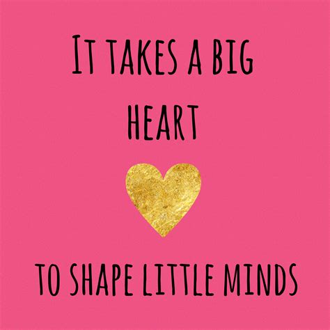 It takes a big heart, to shape little minds teaching quotes