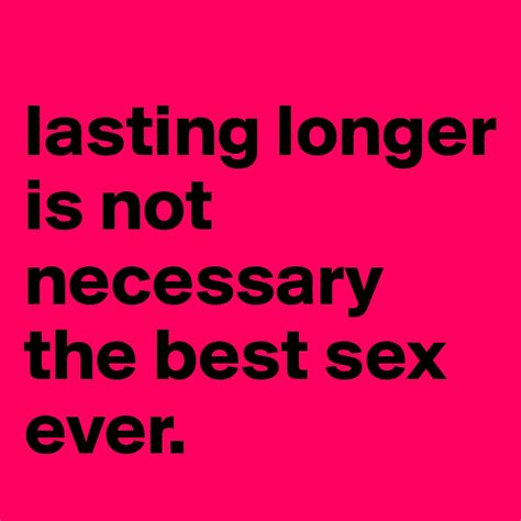 Lasting Longer Is Not Necessary The Best Sex Ever Post By