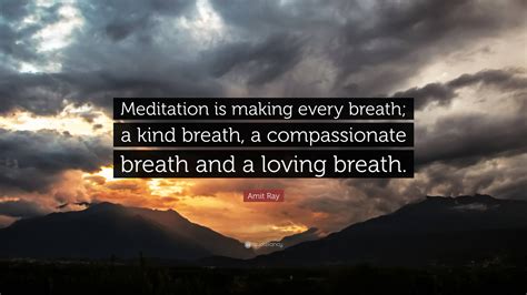 Amit Ray Quote Meditation Is Making Every Breath A Kind Breath A