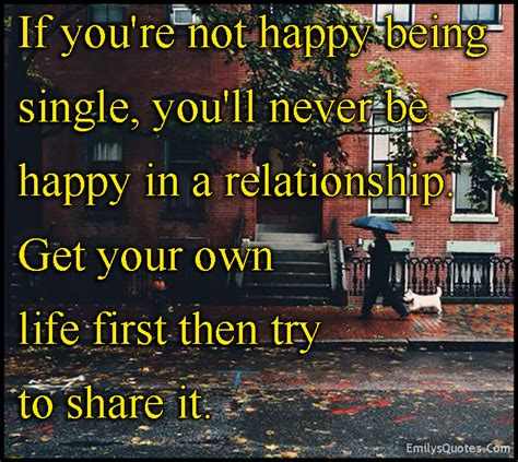 How to live being single. If you're not happy being single, you'll never be happy in a relationship. Get your own life ...