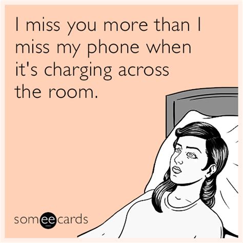 I Miss You More Than I Miss My Phone When Its Charging Across The Room Missing You Ecard