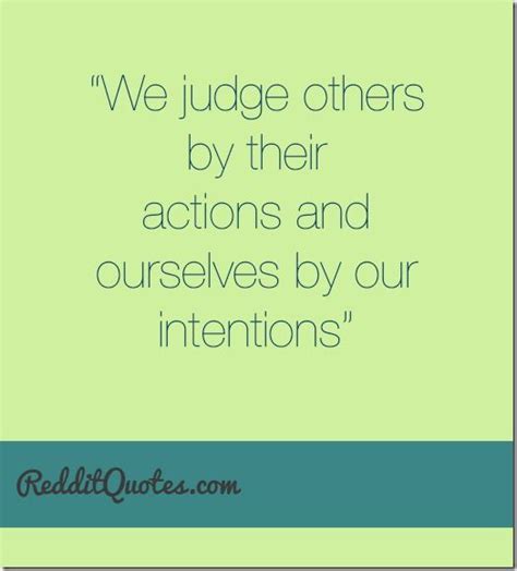 We Judge Others By Their Actions And Ourselves By Our Intentions