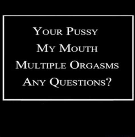 Your Pussy My Mouth Multiple Orgasms Any Questions Ifunny