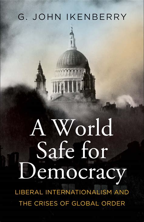 A World Safe For Democracy Liberal Internationalism And The Crises Of