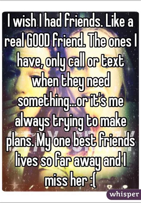 I Wish I Had Friends Like A Real Good Friend The Ones I Have Only