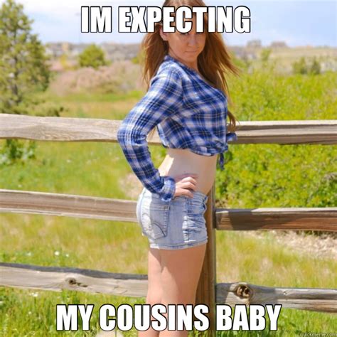 Im Expecting My Cousins Baby Redneck Ho Meme Quickmeme