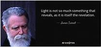 James Turrell quote: Light is not so much something that reveals, as it...