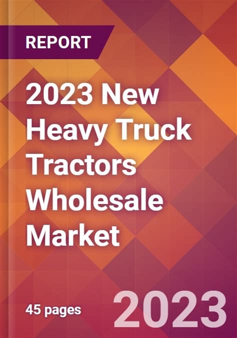 2023 New Heavy Truck Tractors Wholesale Global Market Size And Growth