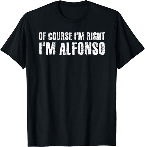 Of Course Im Right Im Alfonso Funny Personalized Name T T Shirt Clothing