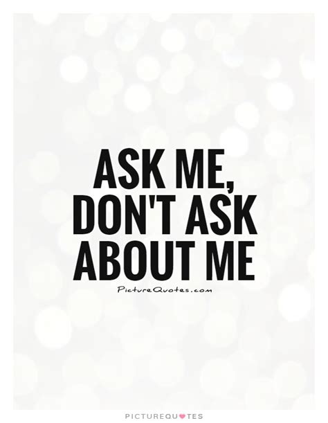 Ask Me Dont Ask About Me Picture Quotes