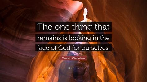 Oswald Chambers Quote The One Thing That Remains Is Looking In The