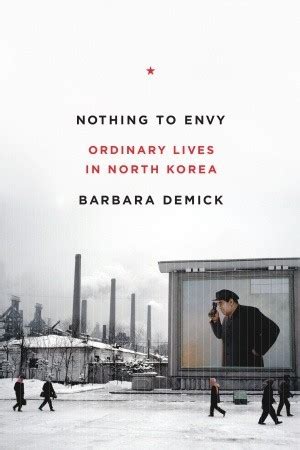 In her book, demick interviewed several north koreans who are now living in south korea, and then told their stories so that we can really understand their this new book covers a range of topics about north korea today. Nothing to Envy: Ordinary Lives in North Korea by Barbara ...