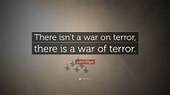 John Pilger Quote: “There isn’t a war on terror, there is a war of terror.”