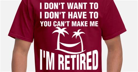 I Am Retired I Dont Want To You Cant Make Me Mens T Shirt Spreadshirt