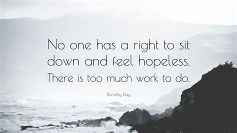 Dorothy Day Quote No One Has A Right To Sit Down And Feel Hopeless