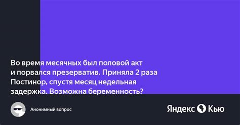 Во время месячных был половой акт и порвался презерватив Приняла 2 раза Постинор спустя месяц