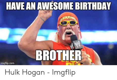 Have An Awesome Birthday Brother Imgflipcom Hulk Hogan Imgflip