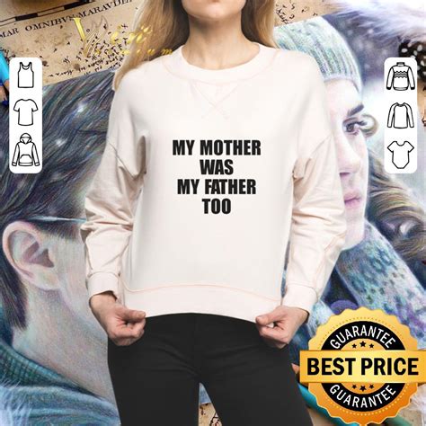 My Mother Was My Father Too Shirt Hoodie Sweater Longsleeve T Shirt