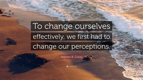 Stephen R Covey Quote “to Change Ourselves Effectively We First Had