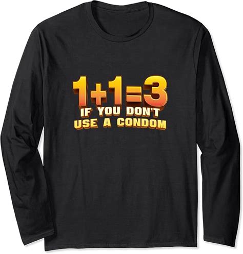 1 1 3 If You Don T Use A Condom Funny Safe Sex Long Sleeve T Shirt Clothing