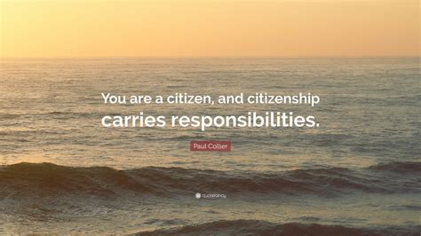 Paul Collier Quote You Are A Citizen And Citizenship Carries