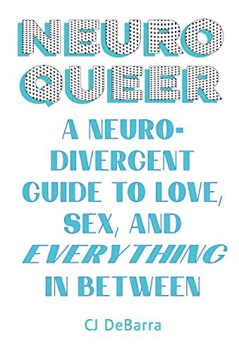 Neuroqueer A Neurodivergent Guide To Love Sex And Everything In Between Cj Debarra
