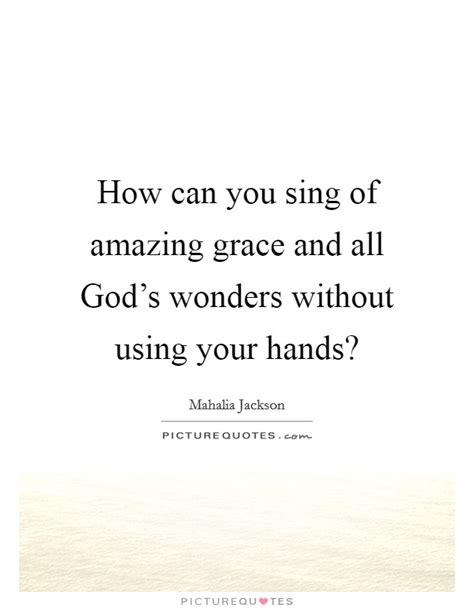 How Can You Sing Of Amazing Grace And All Gods Wonders Without