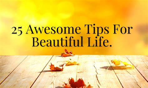 Recipe for beautiful life is a bloggers place, where bloggers are sharing their ideas, events, videos, or whatever they think about to make this world beautiful. 25 Awesome Tips For Beautiful Life.