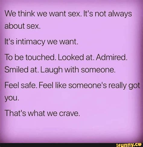 We Think We Want Sex Its Not Always About Sex Its Intimacy We Want To Be Touched Looked At