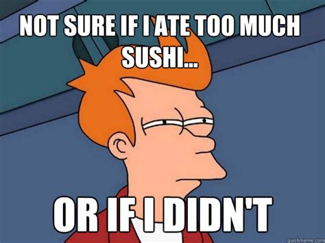 Not Sure If I Ate Too Much Sushi Or If I Didnt Futurama Fry