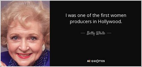Betty White Quote I Was One Of The First Women Producers In Hollywood