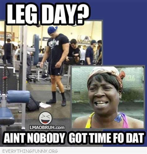 Funniest Aint Nobody Got Time For That Memes Dont Skip Leg Day Funny P Legs Day