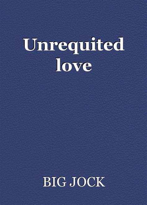 Unrequited Love Poem By Big Jock