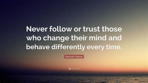 Santosh Kalwar Quote Never Follow Or Trust Those Who Change Their