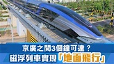 京廣之間3個鐘可達？ 磁浮列車實現「地面飛行」 - 晴報 - 副刊 - 生活副刊 - D221118