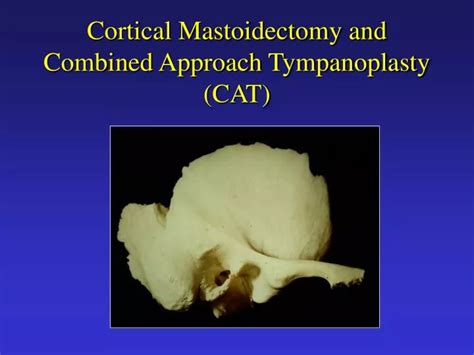 Ppt Cortical Mastoidectomy And Combined Approach Tympanoplasty Cat Powerpoint Presentation