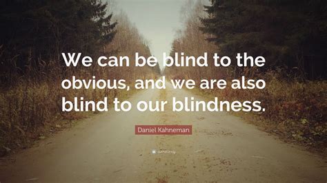 Daniel Kahneman Quote “we Can Be Blind To The Obvious And We Are Also Blind To Our Blindness”