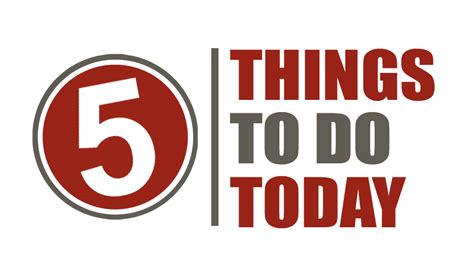 5 Things 5 Things To Do Today