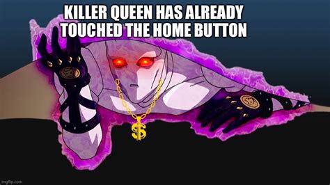 Killer Queen Has Already Touched Your Home Button Imgflip