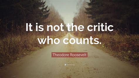 Theodore Roosevelt Quote It Is Not The Critic Who Counts 12