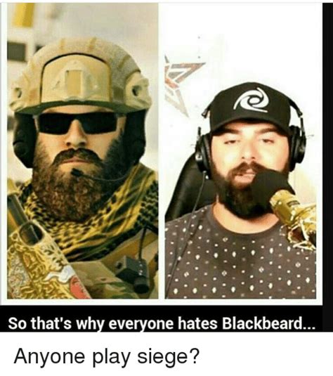 So Thats Why Everyone Hates Blackbeard Anyone Play Siege Meme On Meme