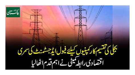 بجلی کی تقسیم کارکمپنیوں کیلئے فیول ایڈجسٹمنٹ کی سمری اقتصادی رابطہ کمیٹی نے اہم قدم اٹھا لیا