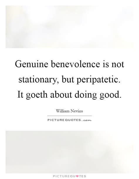Genuine Benevolence Is Not Stationary But Peripatetic It Goeth