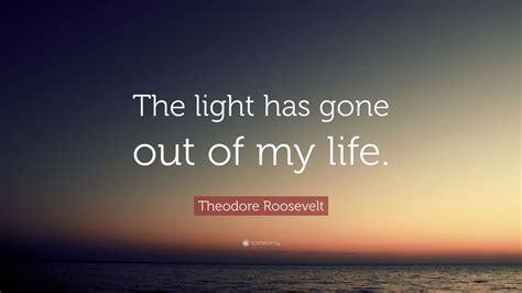 Theodore Roosevelt Quote “the Light Has Gone Out Of My Life” 12