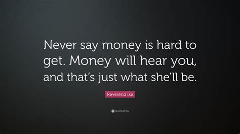 A spokesperson for gaetz said federal authorities are. Reverend Ike Quote: "Never say money is hard to get. Money will hear you, and that's just what ...