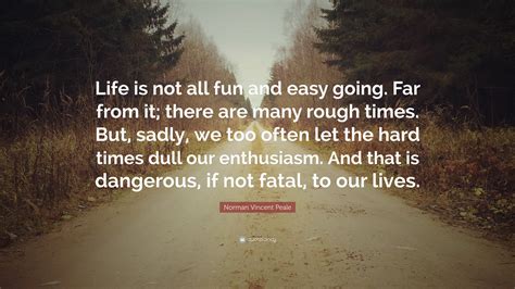Norman Vincent Peale Quote Life Is Not All Fun And Easy Going Far