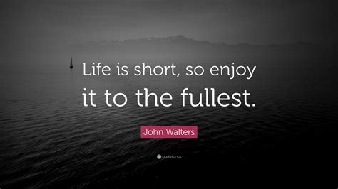 John Walters Quote Life Is Short So Enjoy It To The Fullest