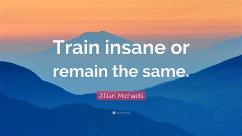 Jillian Michaels Quote Train Insane Or Remain The Same