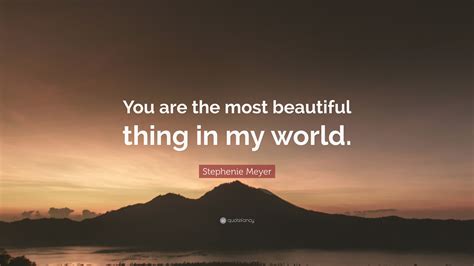 Stephenie Meyer Quote You Are The Most Beautiful Thing In My World