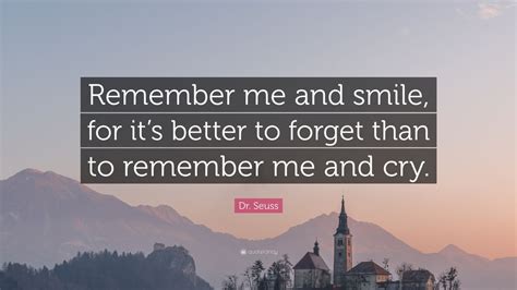 If someone remembers me as a coach, they still call me 'coach,' but if they know me for the video game, they just call me 'madden.' 32 picture quotes. Dr. Seuss Quote: "Remember me and smile, for it's better to forget than to remember me and cry ...